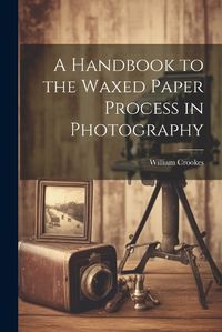 Cover image for A Handbook to the Waxed Paper Process in Photography