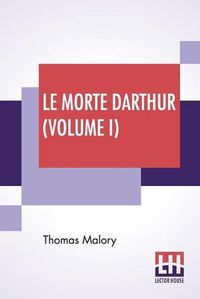 Cover image for Le Morte Darthur (Volume I): Sir Thomas Malory'S Book Of King Arthur And Of His Noble Knights Of The Round Table. The Text Of Caxton Edited, With An Introduction By Sir Edward Strachey, Bart.