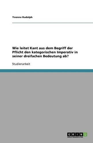 Cover image for Wie leitet Kant aus dem Begriff der Pflicht den kategorischen Imperativ in seiner dreifachen Bedeutung ab?