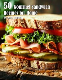 Cover image for 50 Gourmet Sandwich Recipes for Home