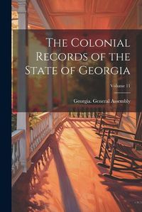 Cover image for The Colonial Records of the State of Georgia; Volume 11