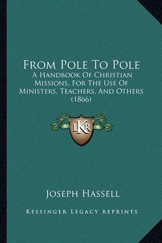 Cover image for From Pole to Pole: A Handbook of Christian Missions, for the Use of Ministers, Teachers, and Others (1866)