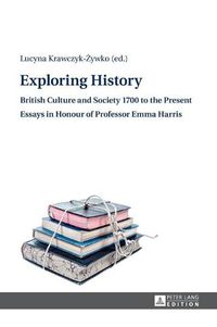 Cover image for Exploring History: British Culture and Society 1700 to the Present - Essays in Honour of Professor Emma Harris