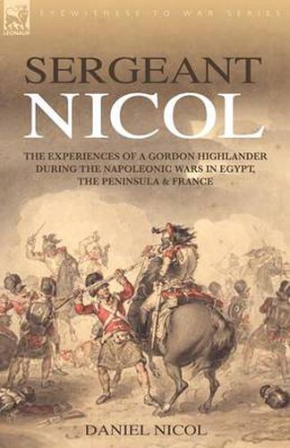 Sergeant Nicol: The Experiences of a Gordon Highlander During the Napoleonic Wars in Egypt, the Peninsula and France