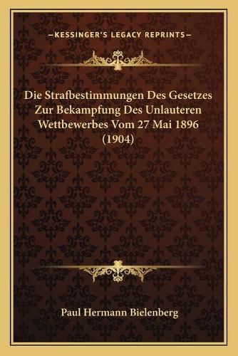 Die Strafbestimmungen Des Gesetzes Zur Bekampfung Des Unlauteren Wettbewerbes Vom 27 Mai 1896 (1904)