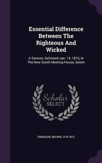 Cover image for Essential Difference Between the Righteous and Wicked: A Sermon, Delivered Jan. 14, 1810, in the New South Meeting House, Salem