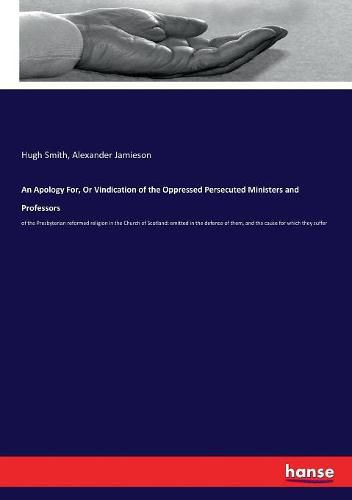 An Apology For, Or Vindication of the Oppressed Persecuted Ministers and Professors: of the Presbyterian reformed religion in the Church of Scotland: emitted in the defence of them, and the cause for which they suffer