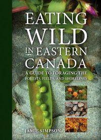 Cover image for Eating Wild in Eastern Canada: A Guide to Foraging the Forests, Fields, and Shorelines