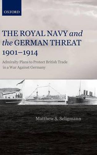 Cover image for The Royal Navy and the German Threat 1901-1914: Admiralty Plans to Protect British Trade in a War Against Germany