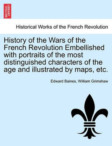 Cover image for History of the Wars of the French Revolution Embellished with Portraits of the Most Distinguished Characters of the Age and Illustrated by Maps, Etc.