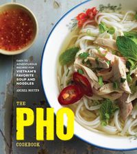 Cover image for The Pho Cookbook: Easy to Adventurous Recipes for Vietnam's Favorite Soup and Noodles