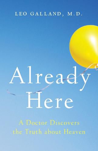 Cover image for Already Here: A Doctor Discovers the Truth about Heaven