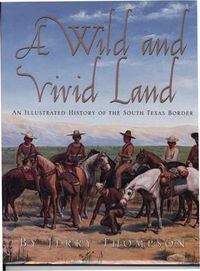 Cover image for A Wild and Vivid Land: An Illustrated History of the South Texas Border