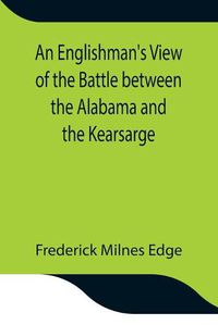 Cover image for An Englishman's View of the Battle between the Alabama and the Kearsarge; An Account of the Naval Engagement in the British Channel, on Sunday June 19th, 1864