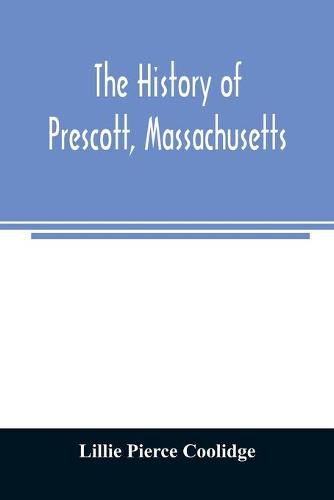 Cover image for The history of Prescott, Massachusetts; one of four townships in the Swift River Valley which was born, lived and died to make way for Metropolitan Water Basin