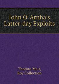 Cover image for John O' Arnha's Latter-day Exploits