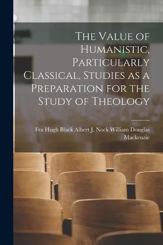 Cover image for The Value of Humanistic, Particularly Classical, Studies as a Preparation for the Study of Theology