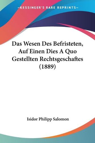 Cover image for Das Wesen Des Befristeten, Auf Einen Dies a Quo Gestellten Rechtsgeschaftes (1889)