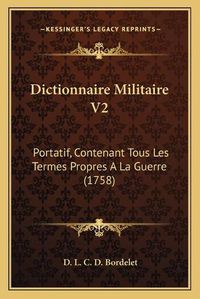 Cover image for Dictionnaire Militaire V2: Portatif, Contenant Tous Les Termes Propres a la Guerre (1758)