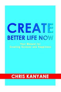 Cover image for Create Better Life Now: Your Manual for Creating Success and Happiness