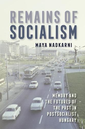 Cover image for Remains of Socialism: Memory and the Futures of the Past in Postsocialist Hungary