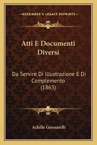 Cover image for Atti E Documenti Diversi: Da Servire Di Illustrazione E Di Complemento (1863)