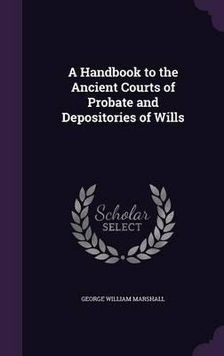 Cover image for A Handbook to the Ancient Courts of Probate and Depositories of Wills