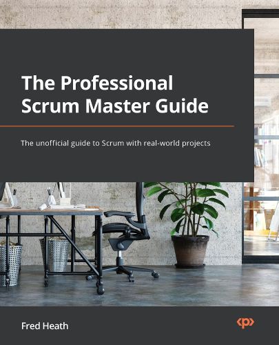 Cover image for The Professional Scrum Master (PSM I) Guide: Successfully practice Scrum with real-world projects and achieve your PSM I certification with confidence