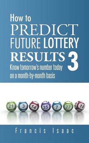 Cover image for How to Predict Future Lottery Results Book 3: Know Tomorrow's Number Today on a Month-By-Month Basis