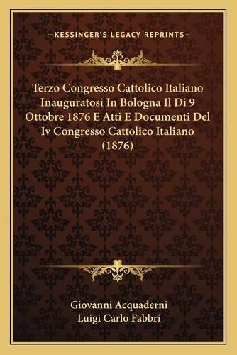 Cover image for Terzo Congresso Cattolico Italiano Inauguratosi in Bologna Il Di 9 Ottobre 1876 E Atti E Documenti del IV Congresso Cattolico Italiano (1876)