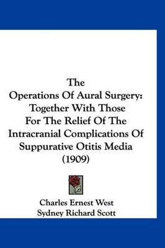 The Operations of Aural Surgery: Together with Those for the Relief of the Intracranial Complications of Suppurative Otitis Media (1909)