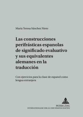 Cover image for Las Construcciones Perifrasticas Espanolas de Significado Evaluativo Y Sus Equivalentes Alemanes En La Traduccion: Con Ejercicios Para La Clase de Espanol Como Lengua Extranjera