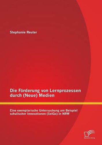 Cover image for Die Foerderung von Lernprozessen durch (Neue) Medien: Eine exemplarische Untersuchung am Beispiel schulischer Innovationen (SelGo) in NRW