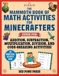 Cover image for The Mammoth Book of Math Activities for Minecrafters: Super Fun Addition, Subtraction, Multiplication, Division, and Code-Breaking Activities! - An Unofficial Activity Book