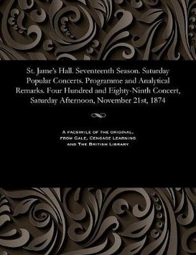 Cover image for St. Jame's Hall. Seventeenth Season. Saturday Popular Concerts. Programme and Analytical Remarks. Four Hundred and Eighty-Ninth Concert, Saturday Afternoon, November 21st, 1874