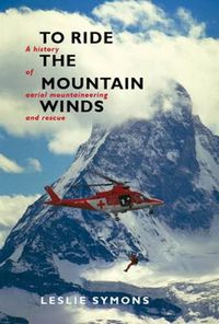 Cover image for To Ride The Mountain Winds: A History of Aerial Mountaineering and Rescue