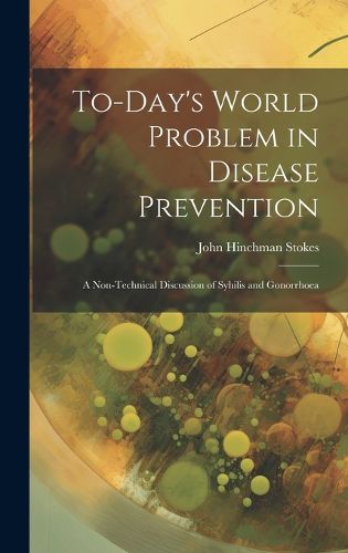 Cover image for To-day's World Problem in Disease Prevention; a Non-technical Discussion of Syhilis and Gonorrhoea