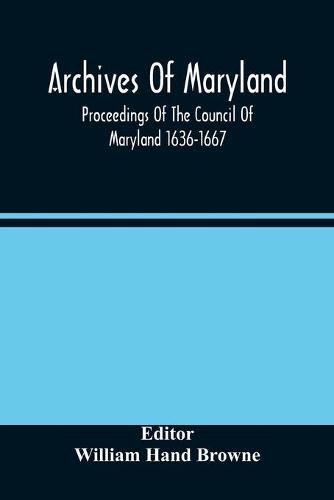 Archives Of Maryland; Proceedings Of The Council Of Maryland 1636-1667