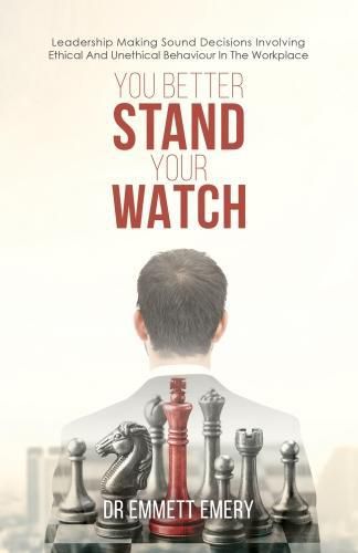 Cover image for You Better Stand Your Watch: Leadership Making Sound Decisions Involving Ethical And Unethical