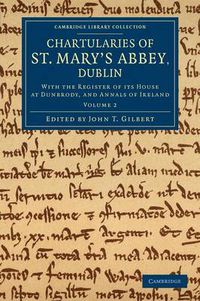 Cover image for Chartularies of St Mary's Abbey, Dublin: With the Register of its House at Dunbrody, and Annals of Ireland