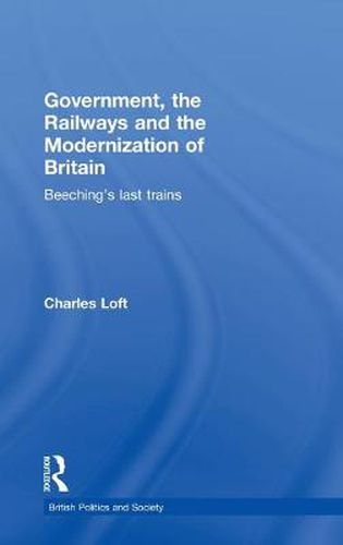 Cover image for Government, the Railways and the Modernization of Britain: Beeching's Last Trains