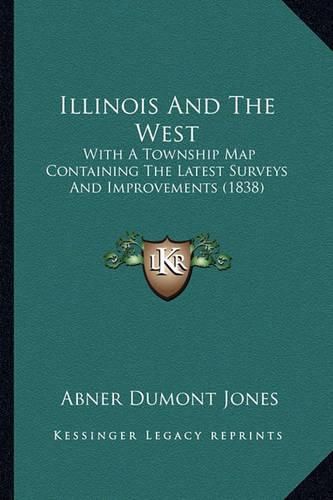 Cover image for Illinois and the West: With a Township Map Containing the Latest Surveys and Improvements (1838)