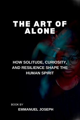 Cover image for The Art of Alone, How Solitude, Curiosity, and Resilience Shape the Human Spirit