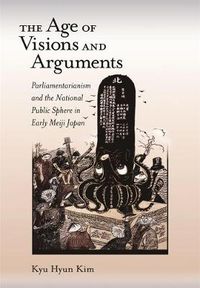 Cover image for The Age of Visions and Arguments: Parliamentarianism and the National Public Sphere in Early Meiji Japan