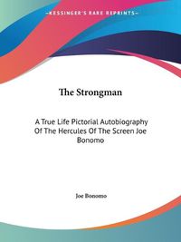 Cover image for The Strongman: A True Life Pictorial Autobiography of the Hercules of the Screen Joe Bonomo