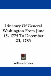 Cover image for Itinerary Of General Washington From June 15, 1775 To December 23, 1783