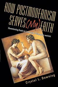 Cover image for How Postmodernism Serves (My) Faith: Questioning Truth in Language, Philosophy and Art