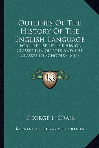 Outlines of the History of the English Language: For the Use of the Junior Classes in Colleges and the Classes in Schools (1867)