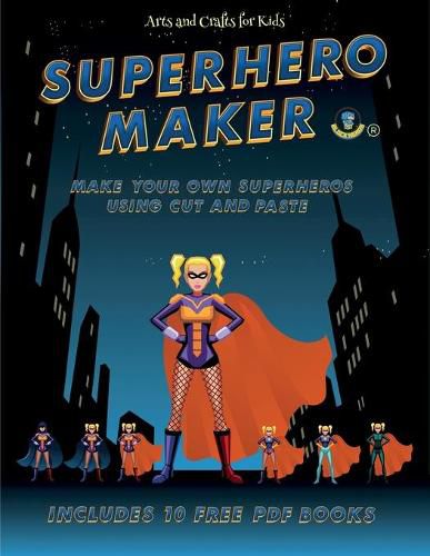 Cover image for Arts and Crafts for Kids (Superhero Maker): Make your own superheros using cut and paste. This book comes with collection of downloadable PDF books that will help your child make an excellent start to his/her education.