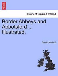 Cover image for Border Abbeys and Abbotsford ... Illustrated.